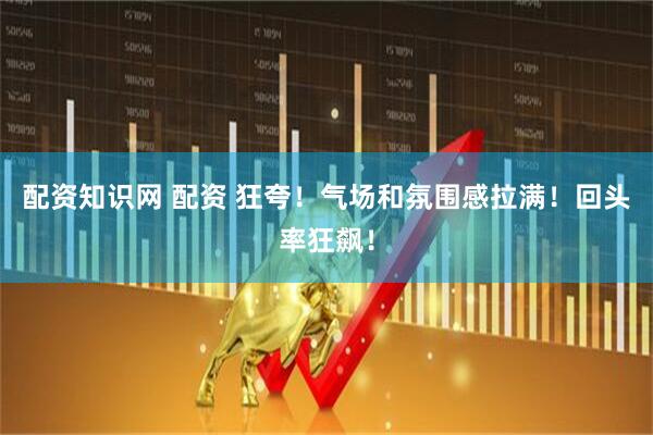 配资知识网 配资 狂夸!气场和氛围感拉满!回头率狂飙!