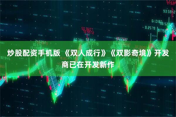 炒股配资手机版 《双人成行》《双影奇境》开发商已在开发新作