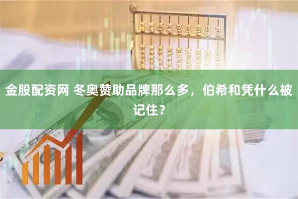 金股配资网 冬奥赞助品牌那么多，伯希和凭什么被记住？