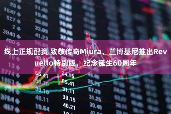 线上正规配资 致敬传奇Miura，兰博基尼推出Revuelto特别版，纪念诞生60周年